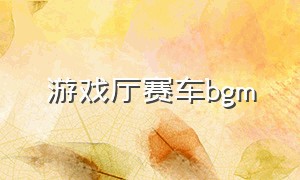 游戏厅赛车bgm（游戏厅法拉利漂移游戏的背景音乐）