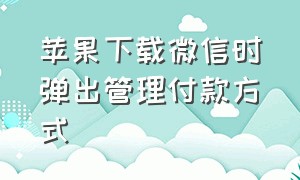 苹果下载微信时弹出管理付款方式