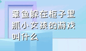 章鱼躲在柜子里抓小女孩的游戏叫什么