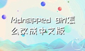 kidnapped girl怎么改成中文版