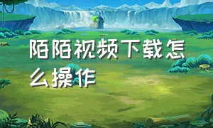 陌陌视频下载怎么操作