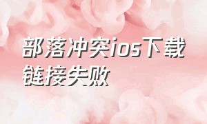 部落冲突ios下载链接失败