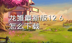 龙雏最新版12.6怎么下载