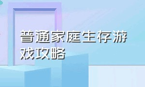 普通家庭生存游戏攻略