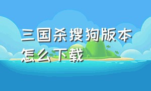 三国杀搜狗版本怎么下载