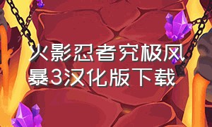 火影忍者究极风暴3汉化版下载（火影忍者究极风暴四手机版下载）