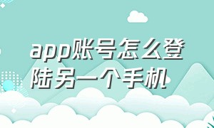 app账号怎么登陆另一个手机