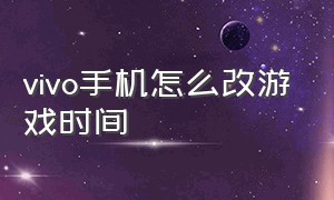 vivo手机怎么改游戏时间