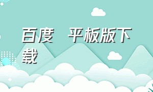 百度  平板版下载（百度hd版app官方下载）