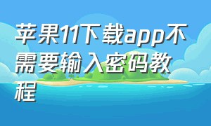 苹果11下载app不需要输入密码教程