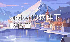 window10软件下载位置