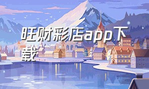 旺财彩店app下载（旺财彩店app下载官网）