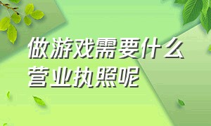 做游戏需要什么营业执照呢