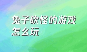 兔子砍怪的游戏怎么玩