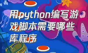 用python编写游戏脚本需要哪些库程序