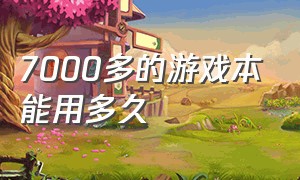 7000多的游戏本能用多久