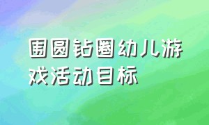 围圆钻圈幼儿游戏活动目标