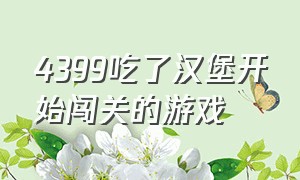 4399吃了汉堡开始闯关的游戏