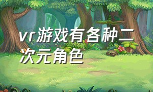 vr游戏有各种二次元角色