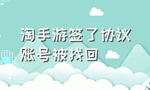 淘手游签了协议账号被找回