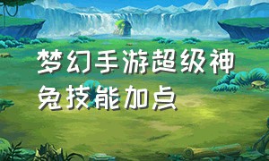 梦幻手游超级神兔技能加点（梦幻手游超级神猪加点推荐）