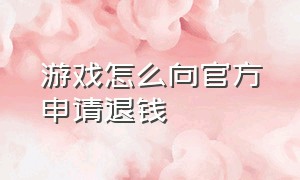 游戏怎么向官方申请退钱（如何申请游戏官方二次退款）