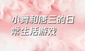 小舞和唐三的日常生活游戏（唐三和小舞玩解压的游戏）