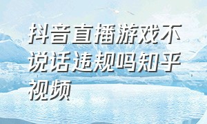 抖音直播游戏不说话违规吗知乎视频