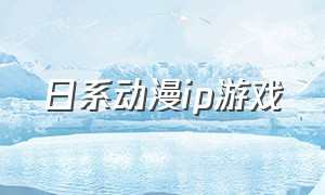 日系动漫ip游戏（日韩动漫风游戏）