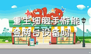 重生细胞手游能登两台设备吗