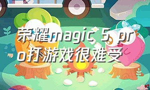 荣耀magic 5 pro打游戏很难受