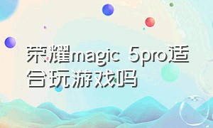 荣耀magic 5pro适合玩游戏吗