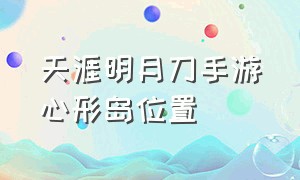 天涯明月刀手游心形岛位置