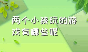 两个小孩玩的游戏有哪些呢