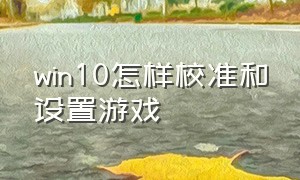 win10怎样校准和设置游戏（win10n卡怎么设置游戏画面）