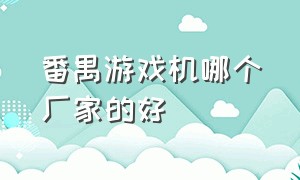 番禺游戏机哪个厂家的好（广州番禺游戏机源头生产厂家）