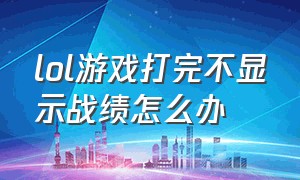 lol游戏打完不显示战绩怎么办