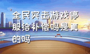 全民突击游戏停服给补偿吗是真的吗