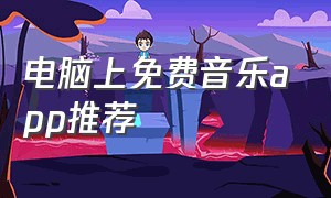 电脑上免费音乐app推荐（电脑端免费音乐下载app推荐）