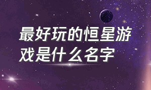 最好玩的恒星游戏是什么名字