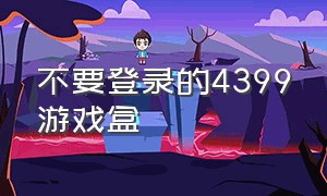 不要登录的4399游戏盒（4399游戏盒免费游戏不需要登录）