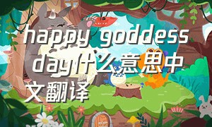 happy goddess day什么意思中文翻译