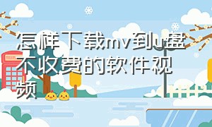 怎样下载mv到u盘不收费的软件视频