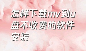 怎样下载mv到u盘不收费的软件安装