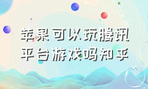 苹果可以玩腾讯平台游戏吗知乎（腾讯游戏安卓退钱了苹果还能玩吗）