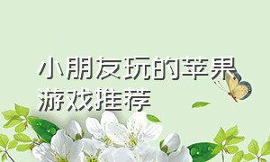 小朋友玩的苹果游戏推荐