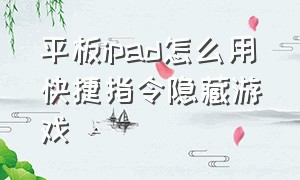 平板ipad怎么用快捷指令隐藏游戏