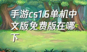 手游cs1.6单机中文版免费版在哪下