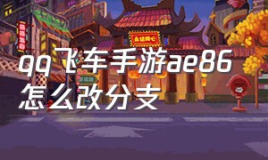 QQ飞车手游AE86怎么改分支