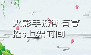 火影手游所有高招s上架时间